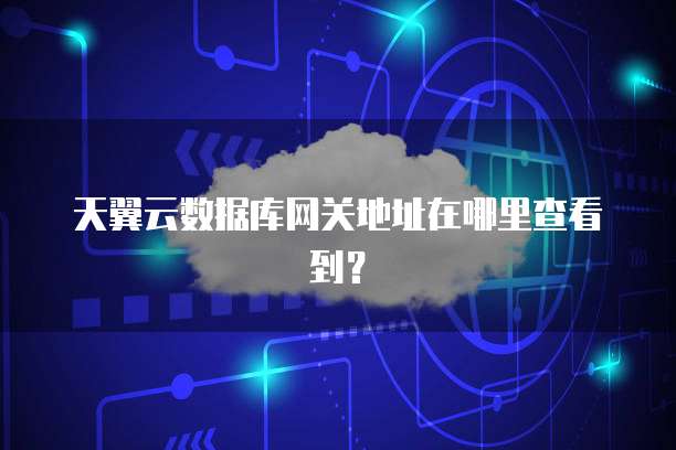 天翼云数据库网关地址在哪里查看到？