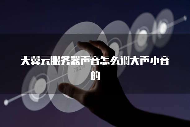天翼云服务器声音怎么调大声小音的