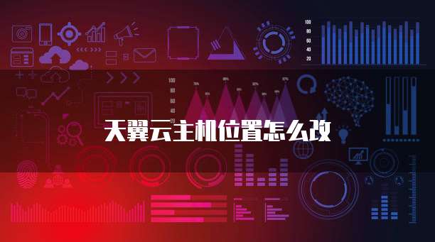 天翼云主机位置怎么改