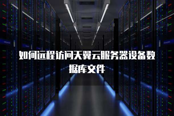 如何远程访问天翼云服务器设备数据库文件
