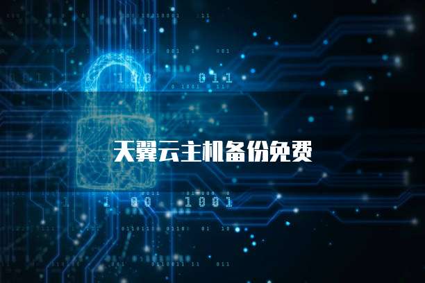 天翼云主机备份免费
