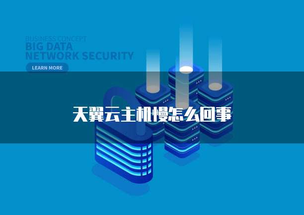 天翼云主机慢怎么回事