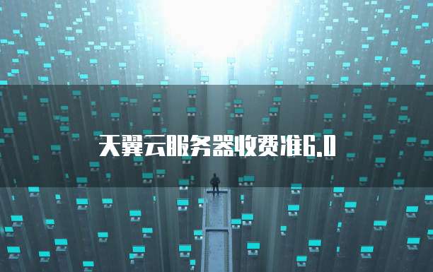 天翼云服务器收费准6.0