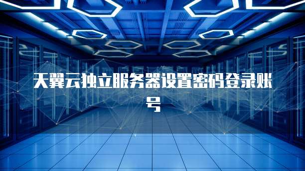 天翼云独立服务器设置密码登录账号