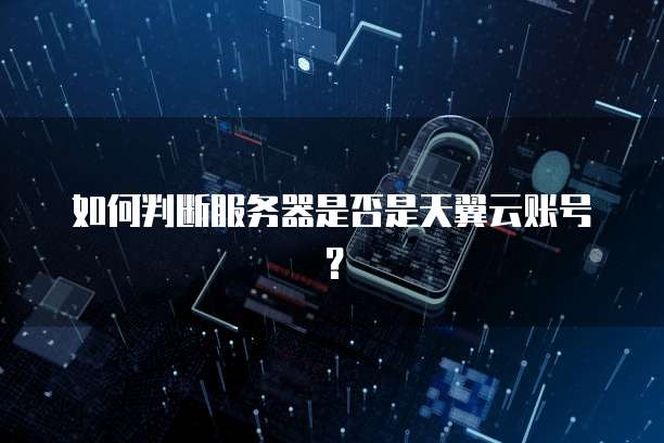 如何判断服务器是否是天翼云账号？