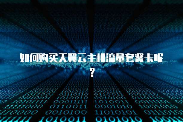 如何购买天翼云主机流量套餐卡呢？