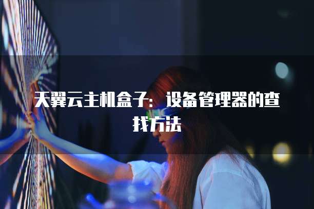 天翼云主机盒子：设备管理器的查找方法