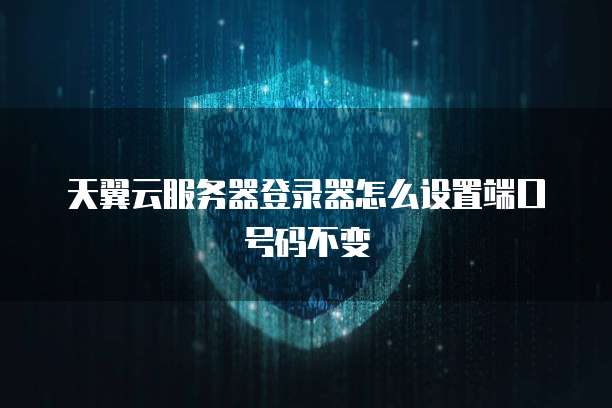 天翼云服务器登录器怎么设置端口号码不变