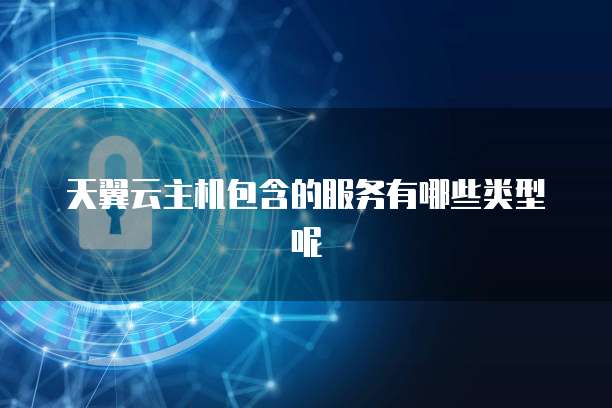 天翼云主机包含的服务有哪些类型呢