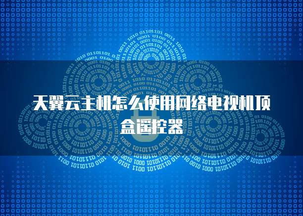 天翼云主机怎么使用网络电视机顶盒遥控器
