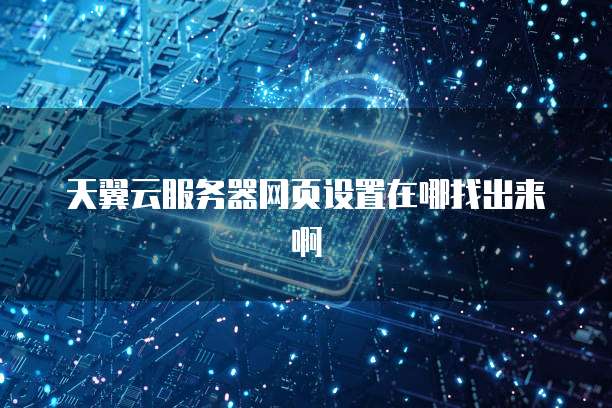天翼云服务器网页设置在哪找出来啊