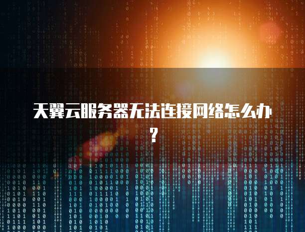 天翼云服务器无法连接网络怎么办？