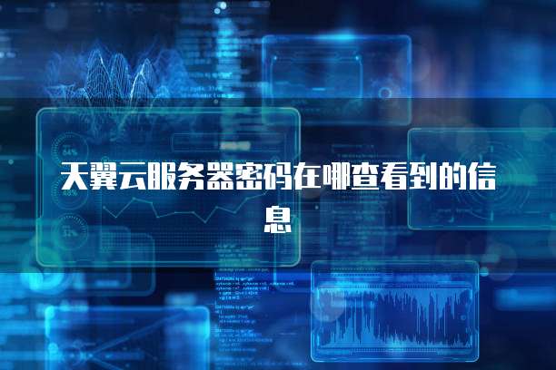 天翼云服务器密码在哪查看到的信息