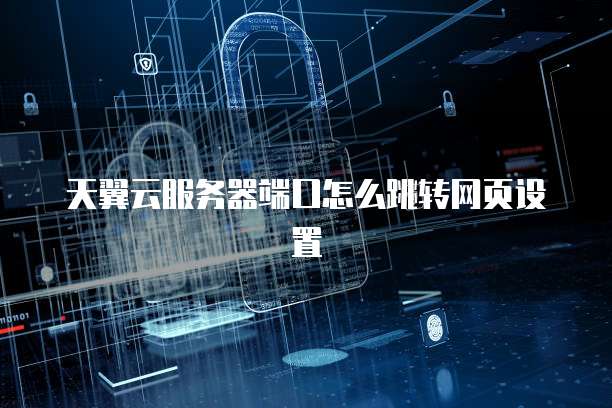 天翼云服务器端口怎么跳转网页设置