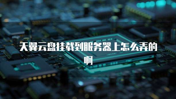 天翼云盘挂载到服务器上怎么弄的啊