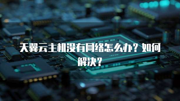 天翼云主机没有网络怎么办？如何解决？