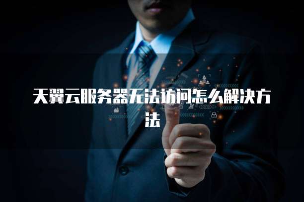 天翼云服务器无法访问怎么解决方法
