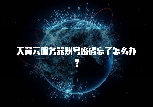 天翼云服务器账号密码忘了怎么办？