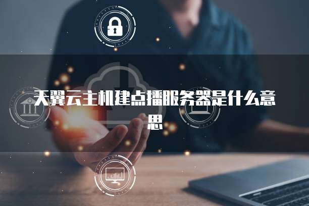 天翼云主机建点播服务器是什么意思