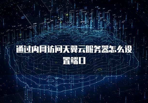 通过内网访问天翼云服务器怎么设置端口