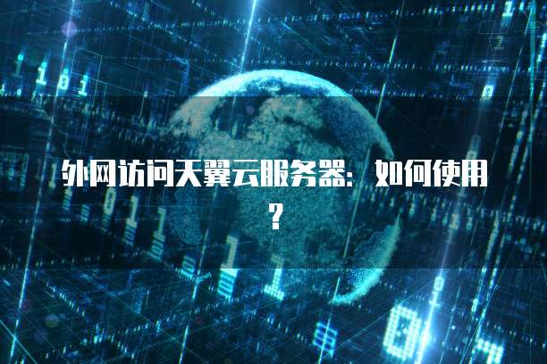 外网访问天翼云服务器：如何使用？