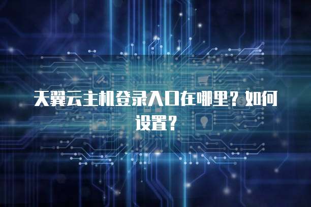 天翼云主机登录入口在哪里？如何设置？