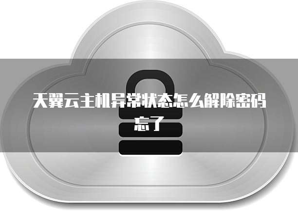 天翼云主机异常状态怎么解除密码忘了