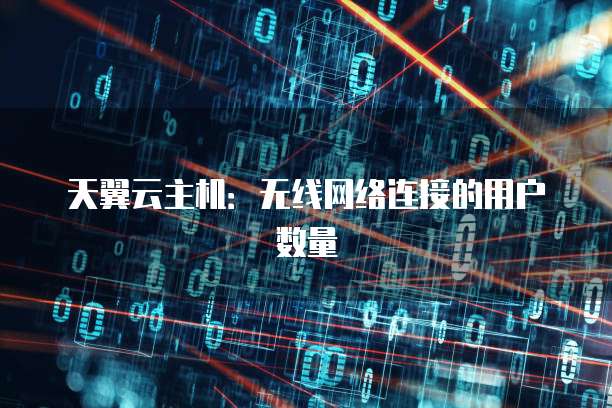 天翼云主机：无线网络连接的用户数量