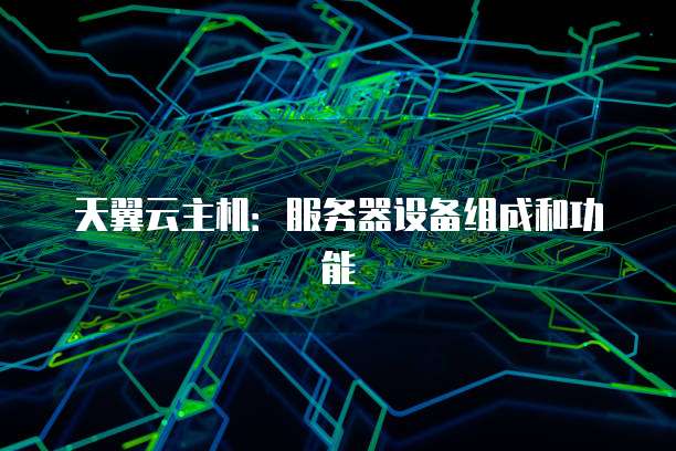 天翼云主机：服务器设备组成和功能