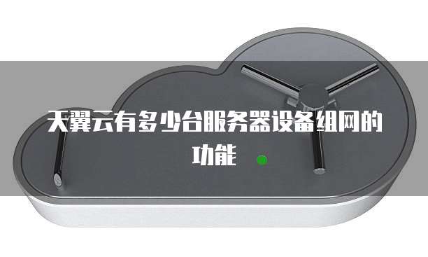 天翼云有多少台服务器设备组网的功能