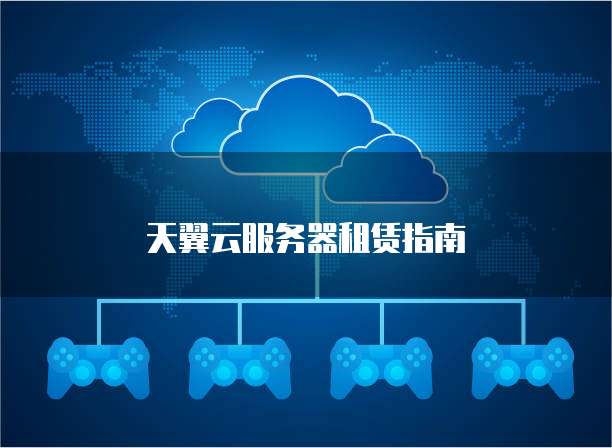 天翼云服务器租赁指南