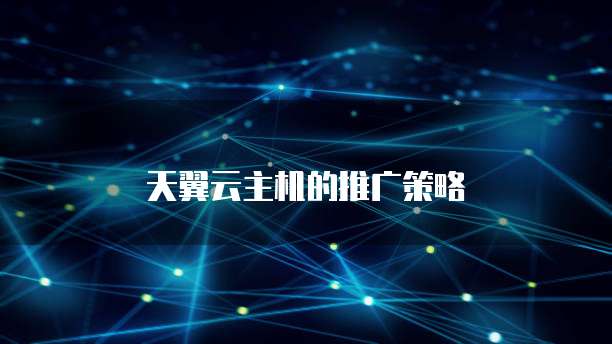 天翼云主机的推广策略
