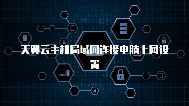 天翼云主机局域网连接电脑上网设置