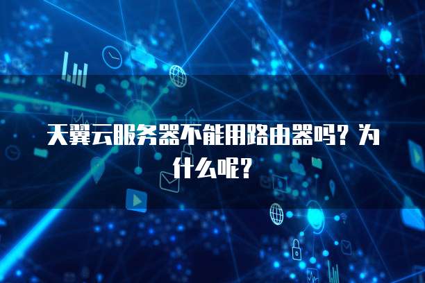 天翼云服务器不能用路由器吗？为什么呢？