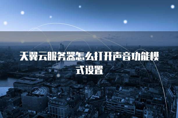 天翼云服务器怎么打开声音功能模式设置