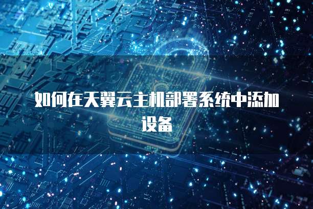如何在天翼云主机部署系统中添加设备