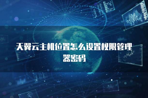 天翼云主机位置怎么设置权限管理器密码