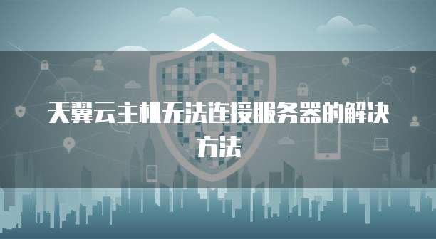 天翼云主机无法连接服务器的解决方法