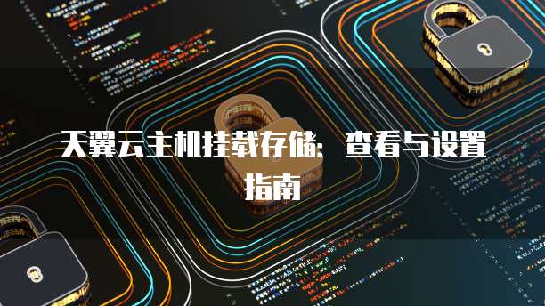 天翼云主机挂载存储：查看与设置指南
