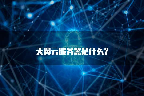 天翼云服务器是什么？