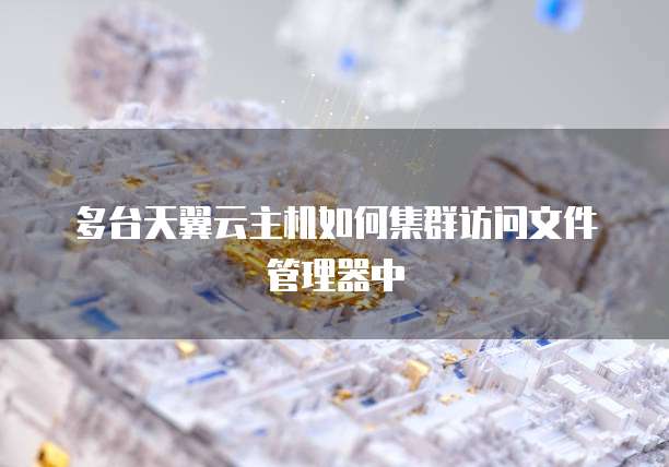多台天翼云主机如何集群访问文件管理器中