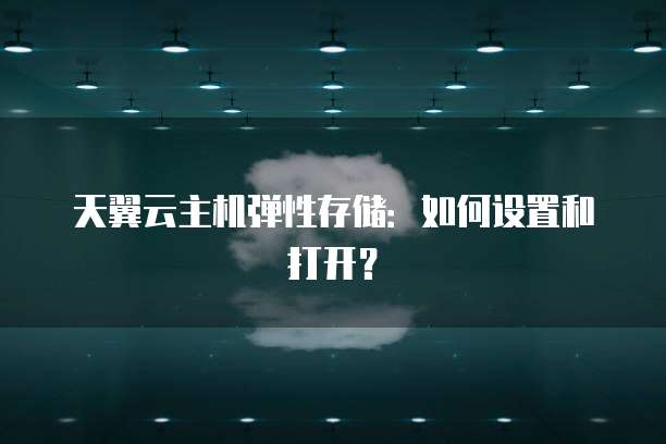 天翼云主机弹性存储：如何设置和打开？