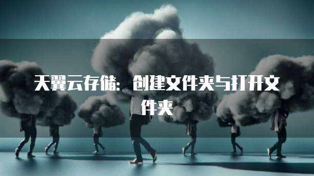 天翼云存储：创建文件夹与打开文件夹
