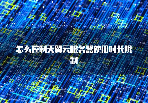 怎么控制天翼云服务器使用时长限制