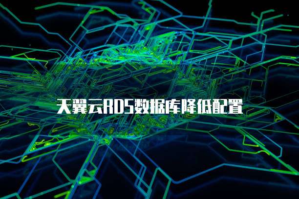 天翼云RDS数据库降低配置