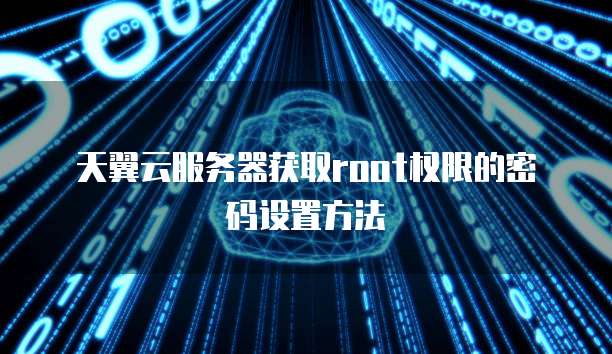 天翼云服务器获取root权限的密码设置方法