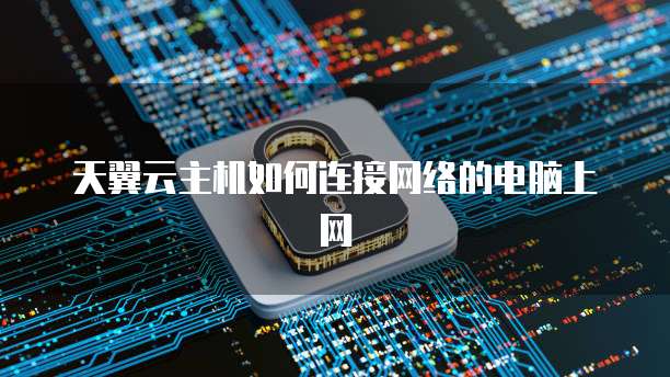 天翼云主机如何连接网络的电脑上网