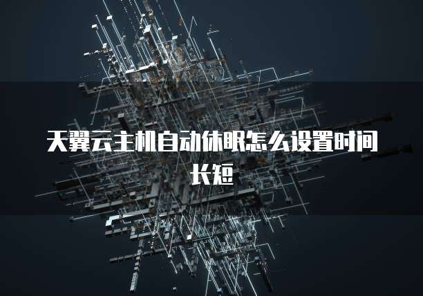 天翼云主机自动休眠怎么设置时间长短