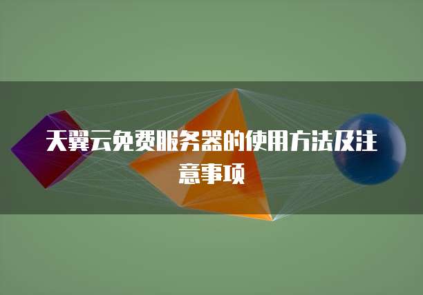 天翼云免费服务器的使用方法及注意事项