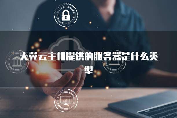 天翼云主机提供的服务器是什么类型
